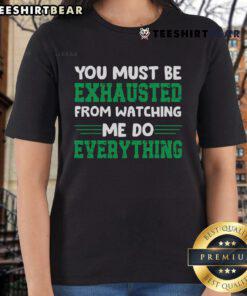 Good You Must Be Exhausted From Watching Me Do Everything Ladies Tee featuring a fun, humorous graphic design for women.