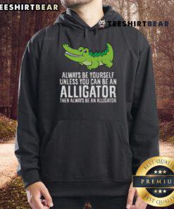 Nice Crocodile hoodie featuring 'Always Be Yourself Unless You Can Be An Alligator' quote, perfect for casual wear.
