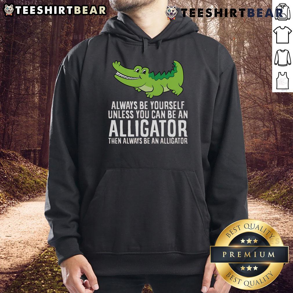 Nice Crocodile hoodie featuring 'Always Be Yourself Unless You Can Be An Alligator' quote, perfect for casual wear.