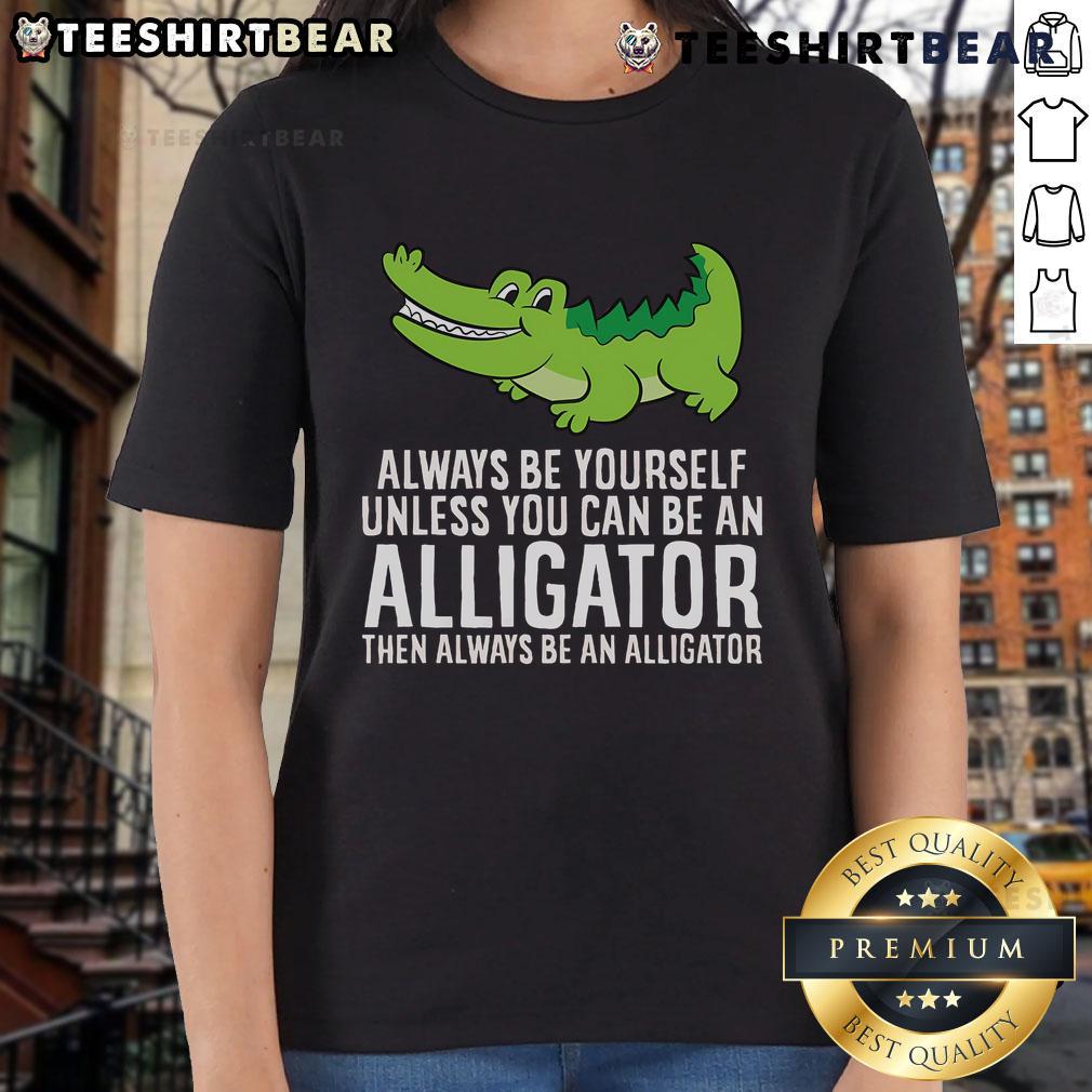 Funny ladies tee featuring a nice crocodile and the quote 'Always be yourself unless you can be an alligator'.