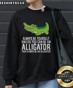Cozy sweatshirt featuring a cute crocodile with the quote 'Always be yourself unless you can be an alligator'.