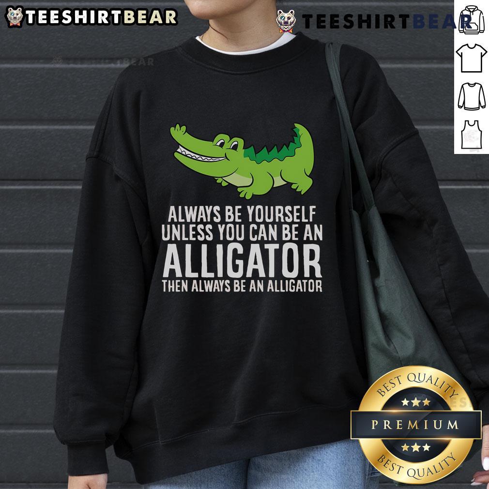 Cozy sweatshirt featuring a cute crocodile with the quote 'Always be yourself unless you can be an alligator'.