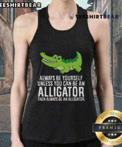 Nice crocodile tank top featuring the phrase 'Always be yourself unless you can be an alligator' in vibrant colors.
