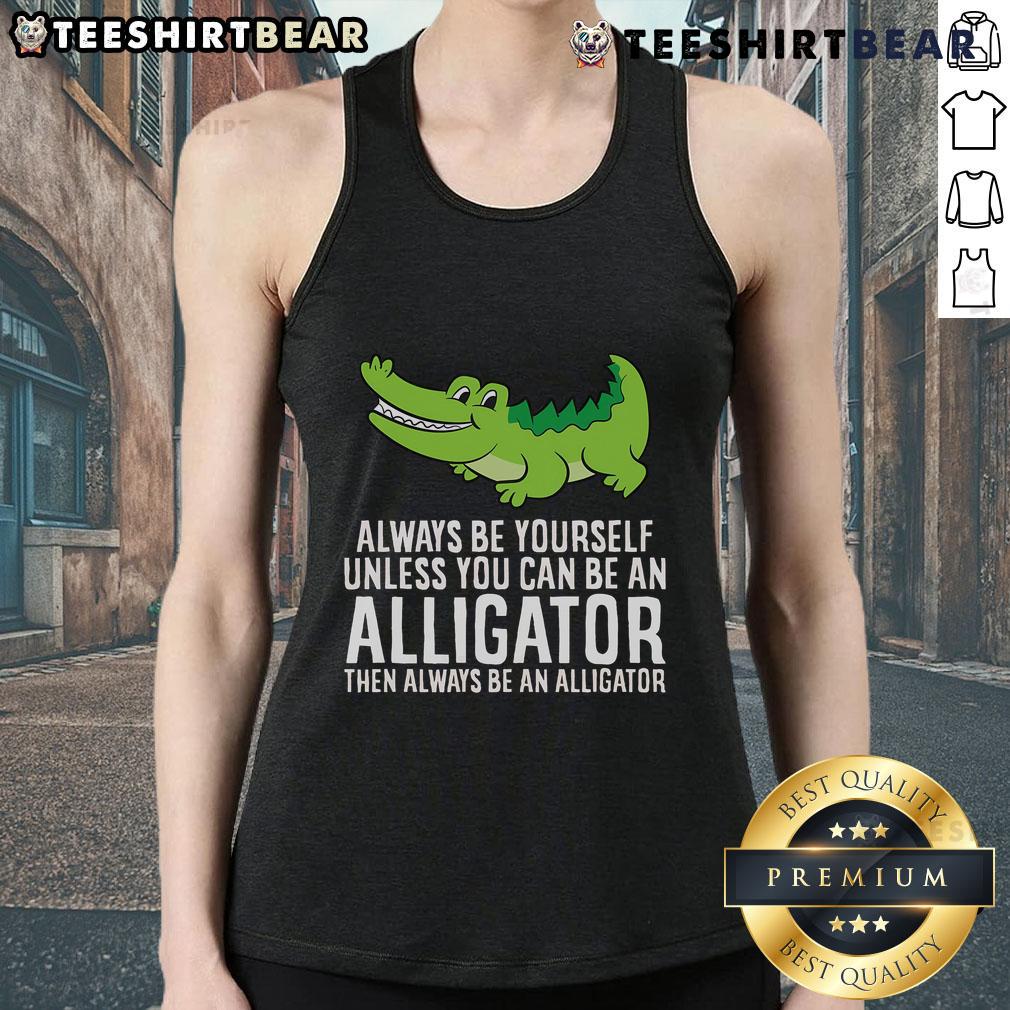 Nice crocodile tank top featuring the phrase 'Always be yourself unless you can be an alligator' in vibrant colors.