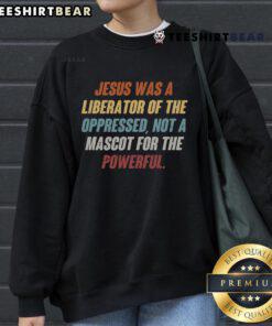 Nice Jesus Was A Liberator Of The Oppressed Not A Mascot For The Powerful Sweatshirt showcasing a bold, impactful design.