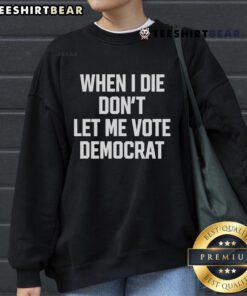 Nice When I Die Don't Let Me Vote Democrat sweatshirt featuring bold text on a cozy black background.