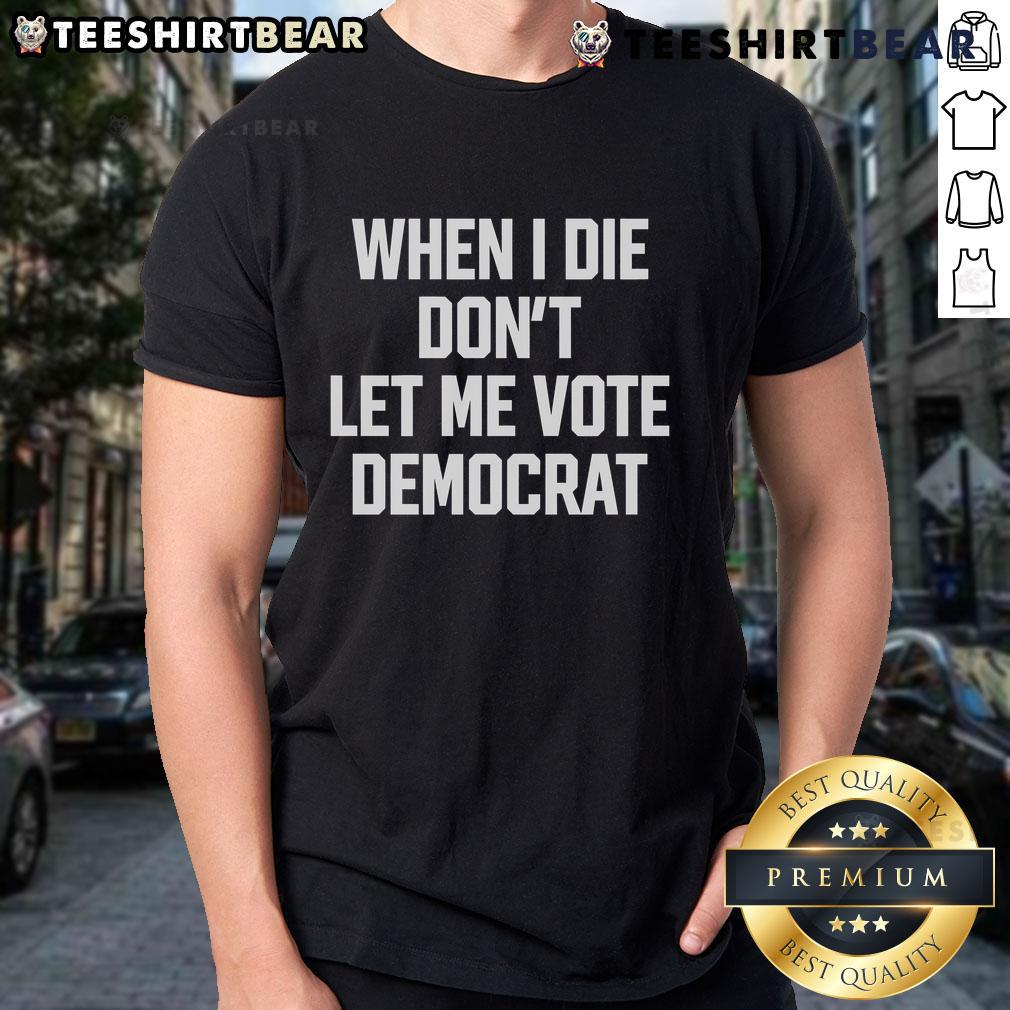 Nice When I Die Don't Let Me Vote Democrat T-Shirt design featuring bold text and a humorous political statement.