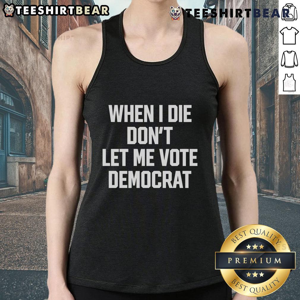 Nice When I Die Don't Let Me Vote Democrat Tank Top featuring bold text on a stylish tank top for political statement apparel.
