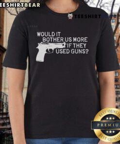 Alt Text: Official 'Would It Bother Us More If They Used Guns' Ladies Tee showcasing a trendy graphic design on a stylish shirt.