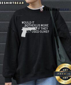 Official Would It Bother Us More If They Used Gun Sweatshirt design featuring a bold graphic and text on a dark background.