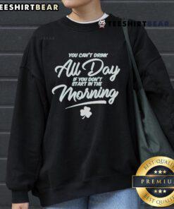 Official St. Patrick's Day sweatshirt featuring 'You Can't Drink All Day If You Don't Start In The Morning' design.