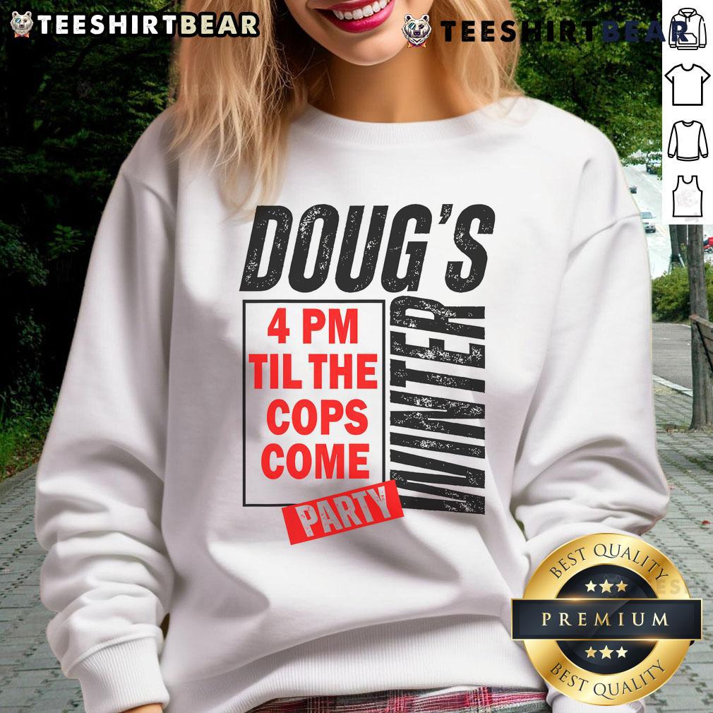 Premium Dougs Winter Party sweatshirt, perfect for cozy gatherings from 4 PM until the cops come, featuring festive design.