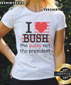 Alt Text: Top I Love Bush The Pussy Not The President Ladies Tee featuring bold graphic text on a stylish women's shirt.