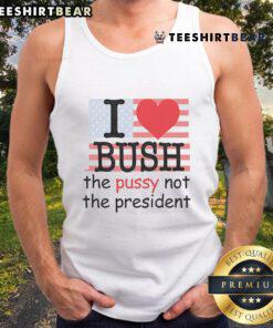 Top I Love Bush the Pussy Not the President tank top featuring bold text design on a casual sleeveless shirt.