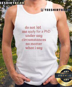 Funny Do Not Let Me Apply For A PhD Under Any Circumstances tank top design, perfect for humor-loving students and academics.
