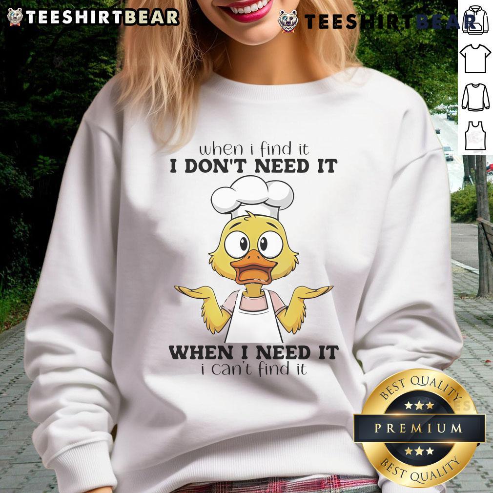 Funny duck sweatshirt featuring a humorous design that says 'When I find it, I don't need it' for casual wear.