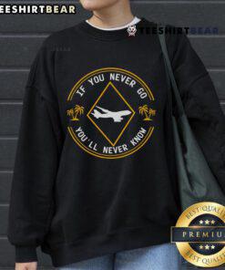 Funny 'If You Never Go, Youll Never Know' traveling lover sweatshirt in vibrant colors, perfect for adventure enthusiasts.