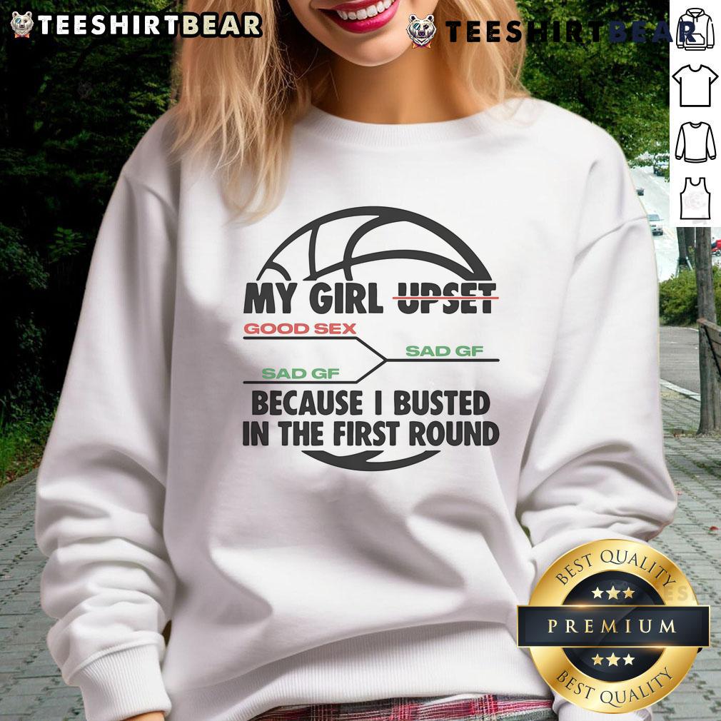 Funny My Girl Upset Because I Busted In The First Round Basketball Sweatshirt featuring a humorous design for basketball fans.