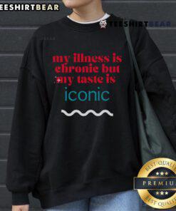 Alt Text: Funny sweatshirt with 'My Illness Is Chronie But My Taste Is Iconic' for chronic illness awareness.