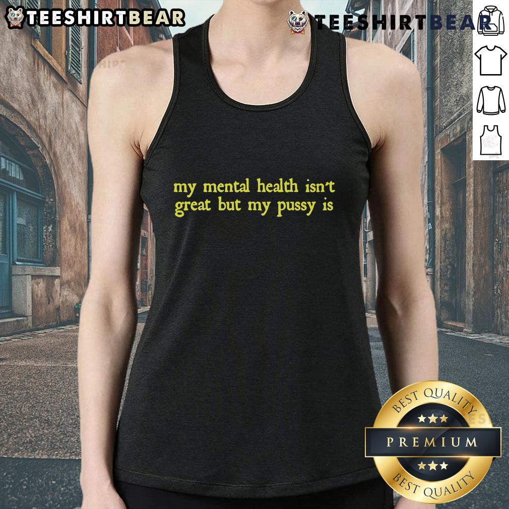 Funny tank top saying 'My Mental Health Isn't Great But My Pussy Is' highlighting humor and mental health awareness.