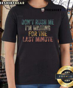 Good Don't Rush Me I'm Waiting For Last Minute Procrastinator Ladies Tee featuring a playful design and bold typography.