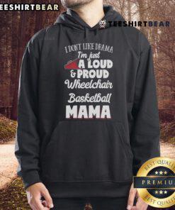 A vibrant hoodie with the slogan 'Good I Dont Like Drama, Im Just A Loud Proud Wheelchair Basketball Mama' in bold letters.