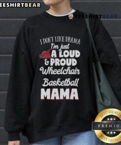Good I Dont Like Drama Im Just A Loud Proud Wheelchair Basketball Mama Sweatshirt displayed on a model.