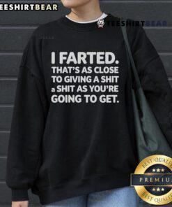 Good-I-Farted-Thats-As-Close-To-Giving-A-Shit sweatshirt featuring humorous text design for casual wear lovers.
