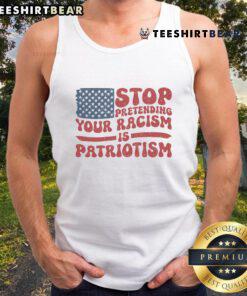 Hot anti-Trump tank top with 'Stop Pretending Your Racism Is Patriotism' text, promoting social justice and awareness.