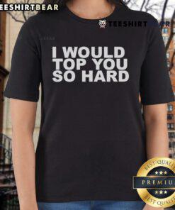 Official I Would Top You So Hard Ladies Tee featuring a stylish design, perfect for casual wear and expressing personality.