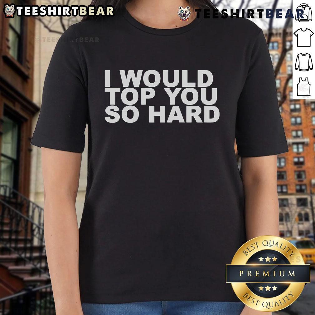 Official I Would Top You So Hard Ladies Tee featuring a stylish design, perfect for casual wear and expressing personality.