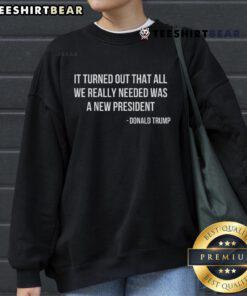 Official 'It Turned Out That All We Really Needed Was A New President' sweatshirt in vibrant colors, perfect for casual wear.