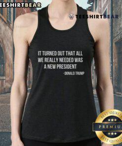 Official 'It Turned Out That All We Really Needed Was A New President' tank top design featuring bold typography.