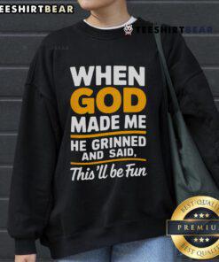 Alt Text: Premium When God Made Me He Said This Will Be Fun sweatshirt, showcasing a stylish design perfect for casual wear.
