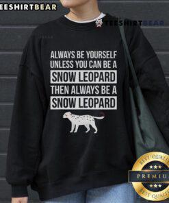 Cozy 'Always Be Yourself Unless You Can Be A Snow Leopard' sweatshirt featuring a playful snow leopard graphic.