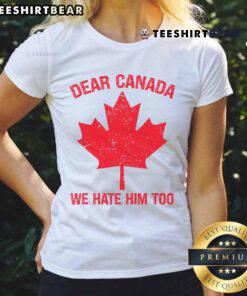 Top Dear Canada We Hate Him Too tee featuring a maple leaf design, perfect for Canadian pride and humor.