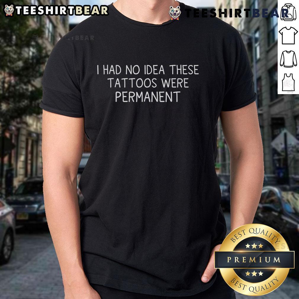 Alt Text: Funny 'I Had No Idea These Tattoos Were Permanent' T-Shirt design featuring bold text for tattoo lovers.