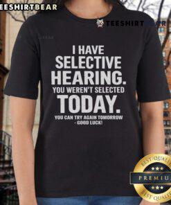 Funny ladies' tee with text 'Sorry, you weren't selected today. Try again tomorrow' highlighting selective hearing humor.