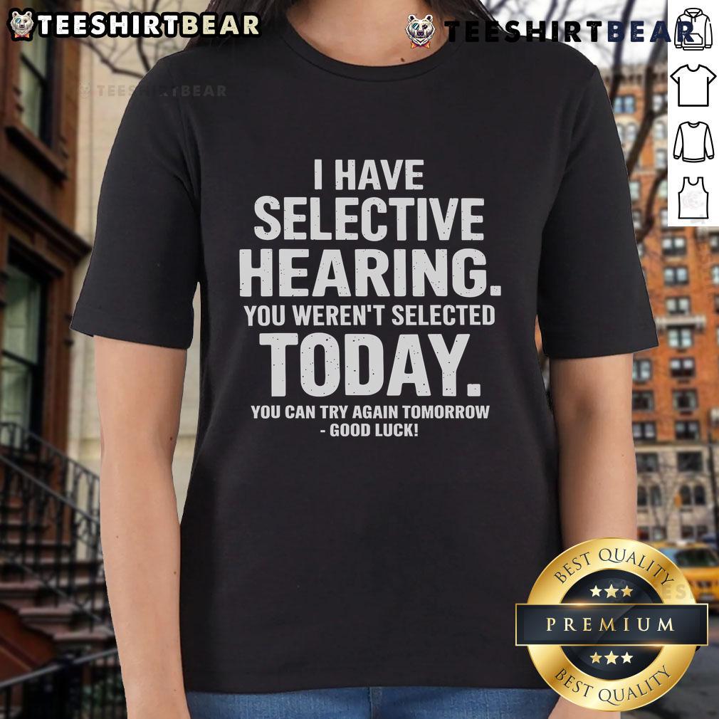 Funny ladies' tee with text 'Sorry, you weren't selected today. Try again tomorrow' highlighting selective hearing humor.