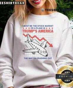 Top I Must Be The Stock Market Or A Plane In Trump's America sweatshirt featuring a humorous crash-themed design.