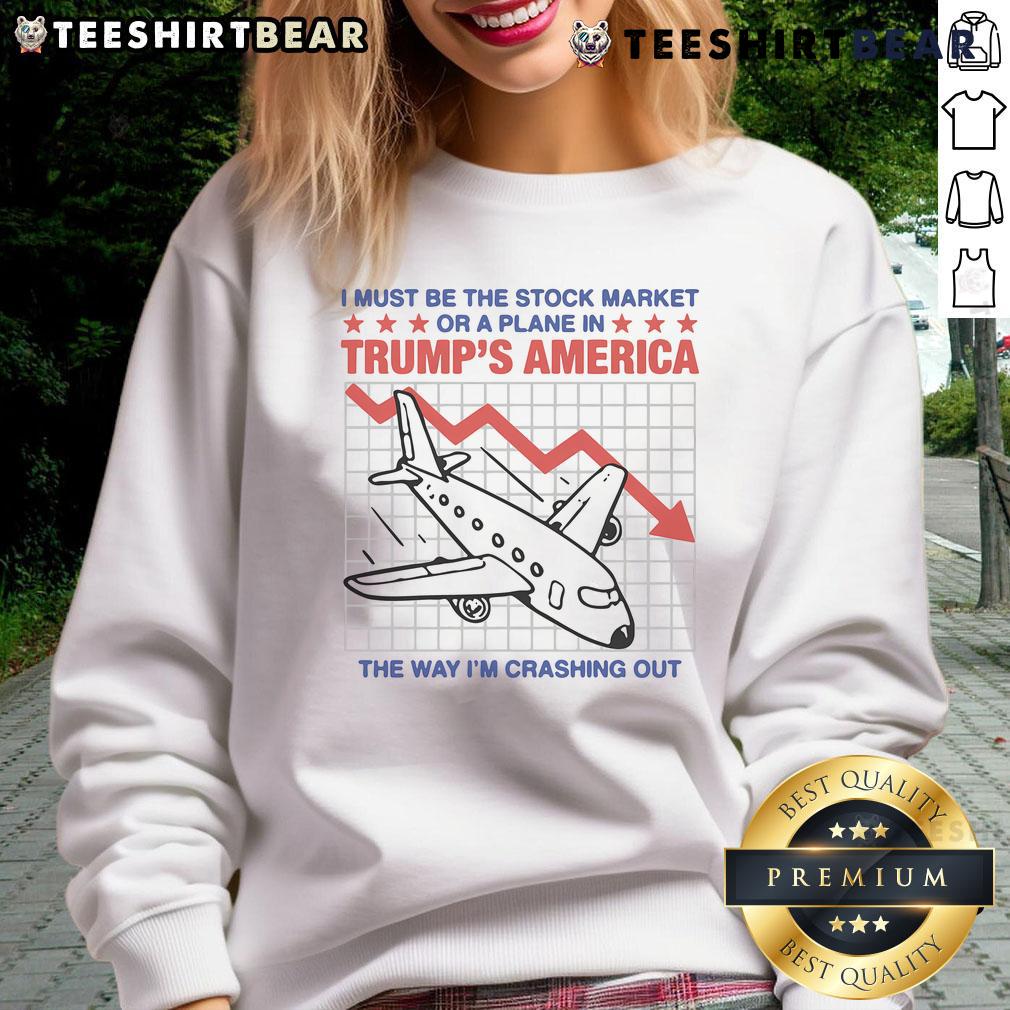 Top I Must Be The Stock Market Or A Plane In Trump's America sweatshirt featuring a humorous crash-themed design.
