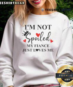 Cozy 'I'm Not Spoiled, My Fianc Just Loves Me' sweatshirt, perfect for casual outings and expressing love.