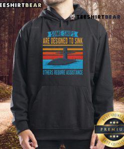 Top Some Ships Are Designed To Sink Others Require Assistance Hoodie featuring a unique nautical design and bold text.