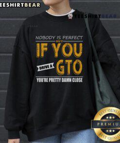 Alt Text: Awesome sweatshirt with 'Nobody Is Perfect, But If You Drive A GTO, You're Pretty Damn Close' slogan.