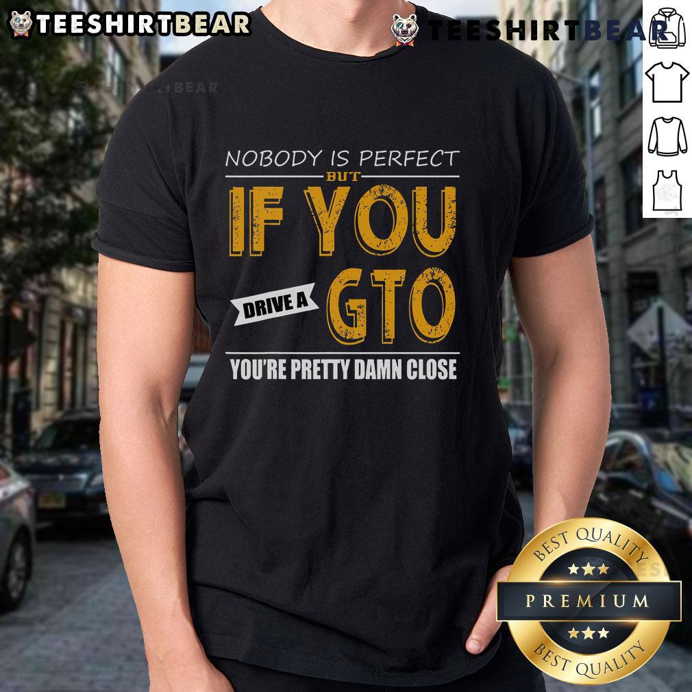 Alt Text: Awesome GTO t-shirt design: 'Nobody Is Perfect But If You Drive A GTO You'Re Pretty Damn Close' - perfect for car enthusiasts.