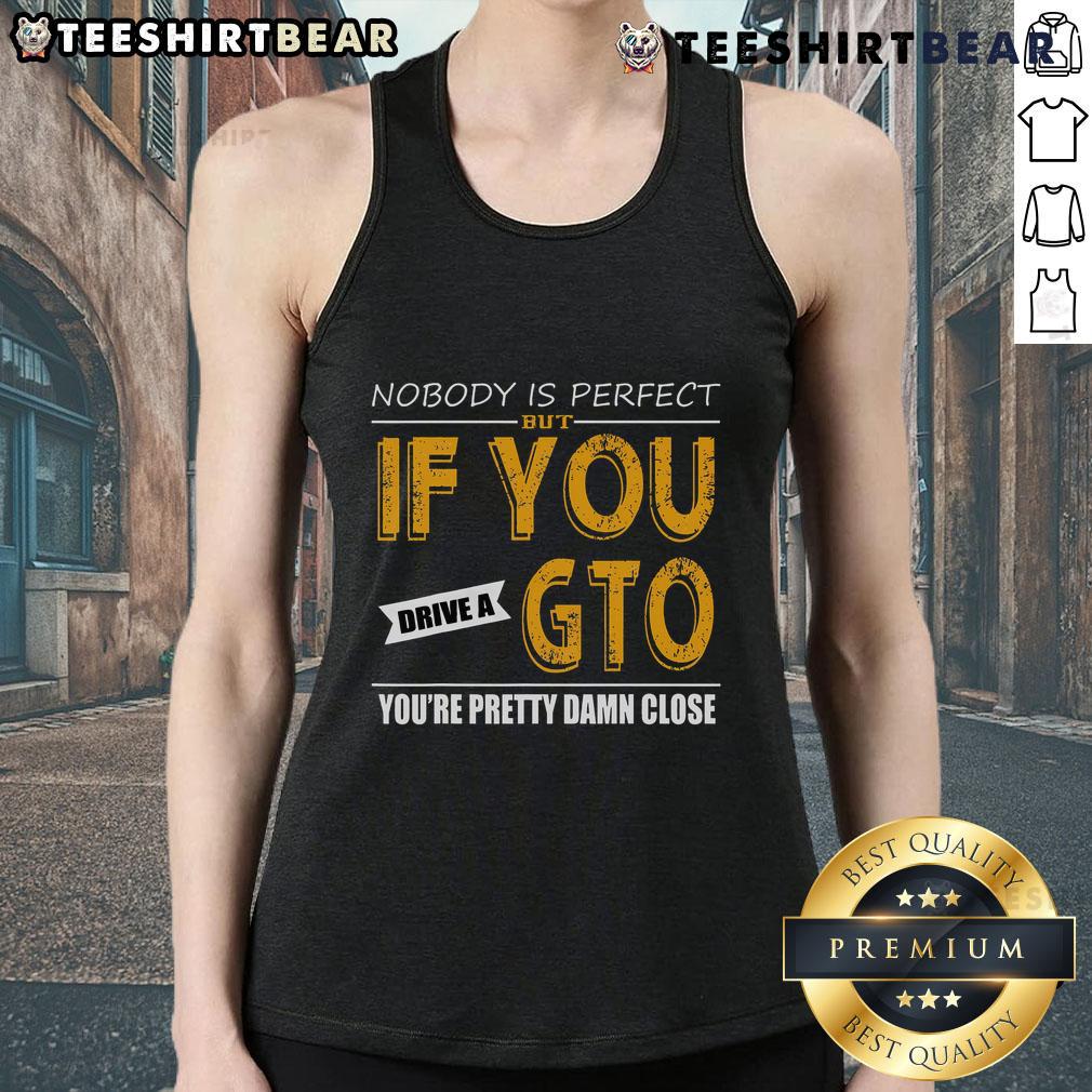 Awesome tank top featuring 'Nobody Is Perfect But If You Drive A GTO, You're Pretty Damn Close' design for car enthusiasts.