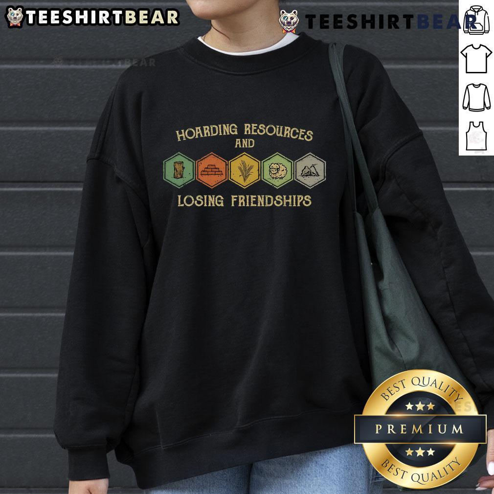 Alt Text: Funny hoarding resources and losing friendships sweatshirt featuring humorous graphics and text for casual wear.