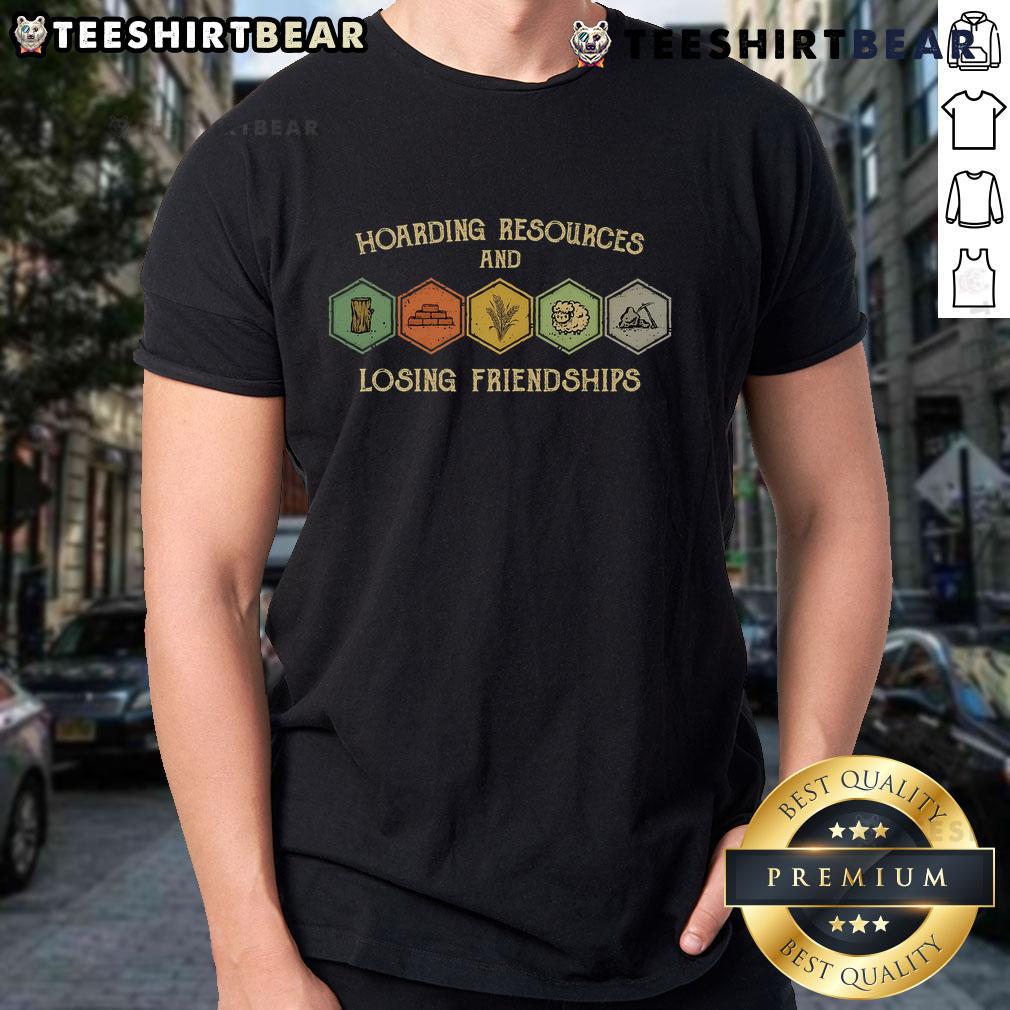 Funny Hoarding Resources And Losing Friendships T-Shirt featuring humorous graphics and witty text for collectors and friends.