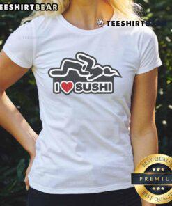 Funny I Love Sushi adult humor ladies tee featuring a playful sushi graphic and bold text for sushi lovers.