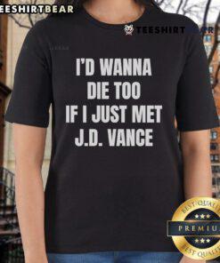 Funny 'I'd Wanna Die Too If I Just Met J.D. Vance' ladies tee showcasing humor and political commentary in casual fashion.